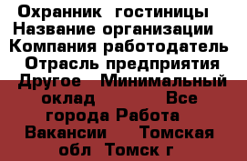 Охранник. гостиницы › Название организации ­ Компания-работодатель › Отрасль предприятия ­ Другое › Минимальный оклад ­ 8 500 - Все города Работа » Вакансии   . Томская обл.,Томск г.